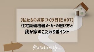 【私たちのお家づくり日記 #07】住宅設備機器メーカーの選び方と我が家のこだわりポイント