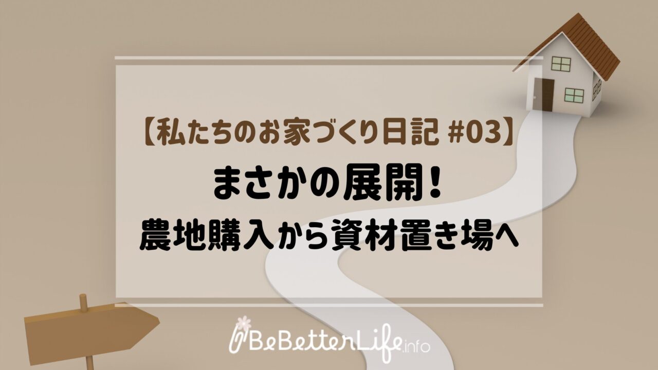 【私たちのお家づくり日記 #03】まさかの展開！農地購入から資材置き場へ