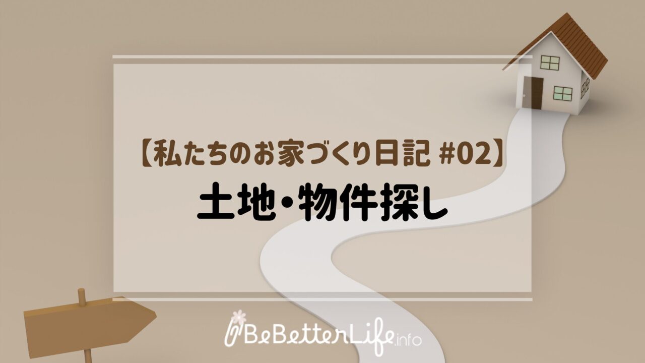 【私たちのお家づくり日記 #02】土地・物件探し