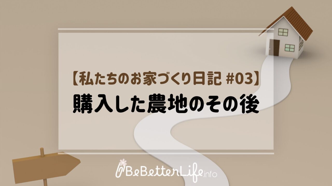 【私たちのお家づくり日記 #03】購入した農地のその後
